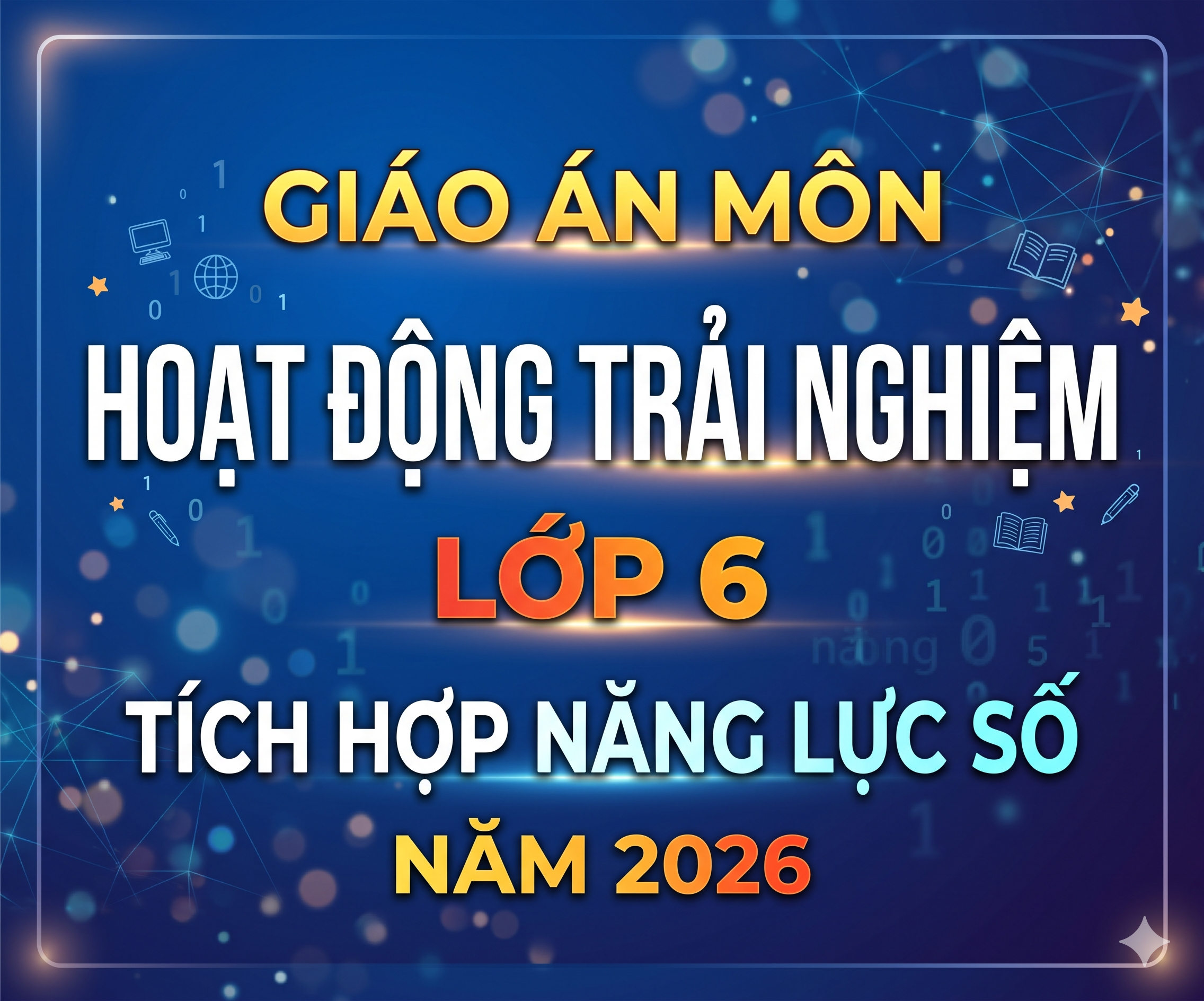 GIÁO ÁN MÔN HOẠT ĐỘNG TRẢI NGHIỆM LỚP 6 TÍCH HỢP NĂNG LỰC SỐ NĂM 2026